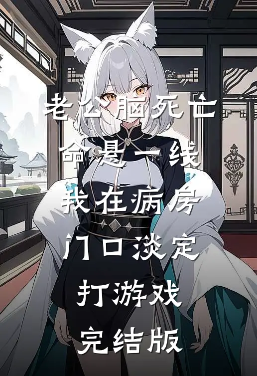 老公脑死亡命悬一线，我在病房门口淡定打游戏完结版