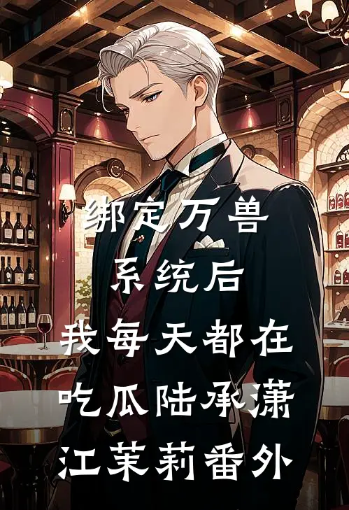 绑定万兽系统后，我每天都在吃瓜陆承潇江茉莉 番外