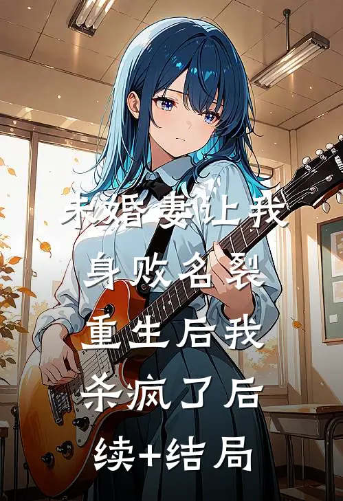 未婚妻让我身败名裂，重生后我杀疯了后续+结局