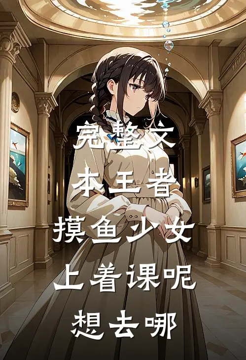 完整文本王者：摸鱼少女，上着课呢想去哪