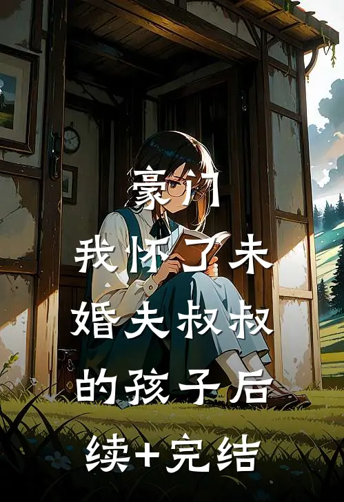豪门：我怀了未婚夫叔叔的孩子后续+完结