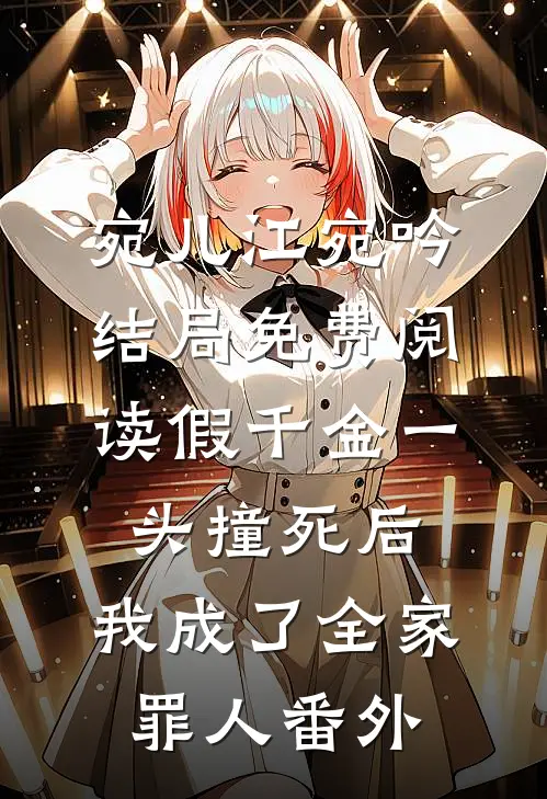 宛儿江宛吟结局免费阅读假千金一头撞死后，我成了全家罪人番外