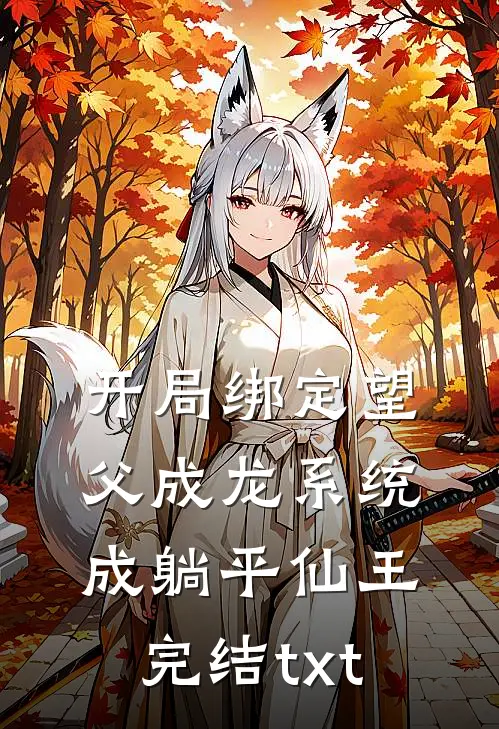 开局绑定望父成龙系统，成躺平仙王完结txt