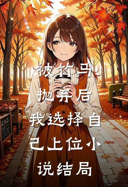 被竹马抛弃后，我选择自己上位小说结局