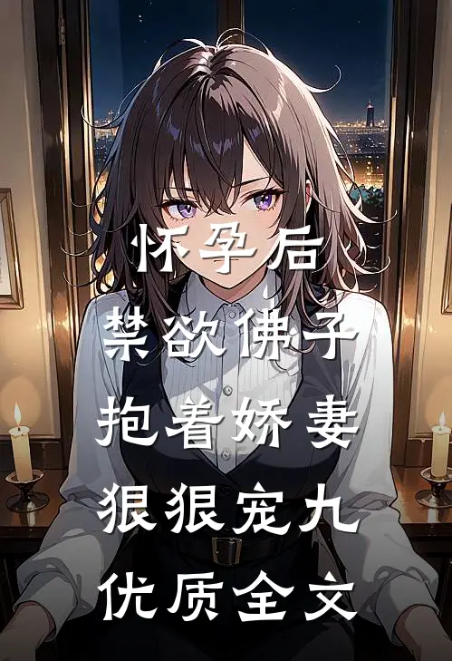 怀孕后,禁欲佛子抱着娇妻狠狠宠九优质全文