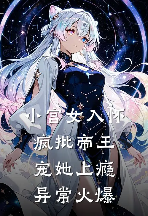小宫女入怀：疯批帝王宠她上瘾异常火爆