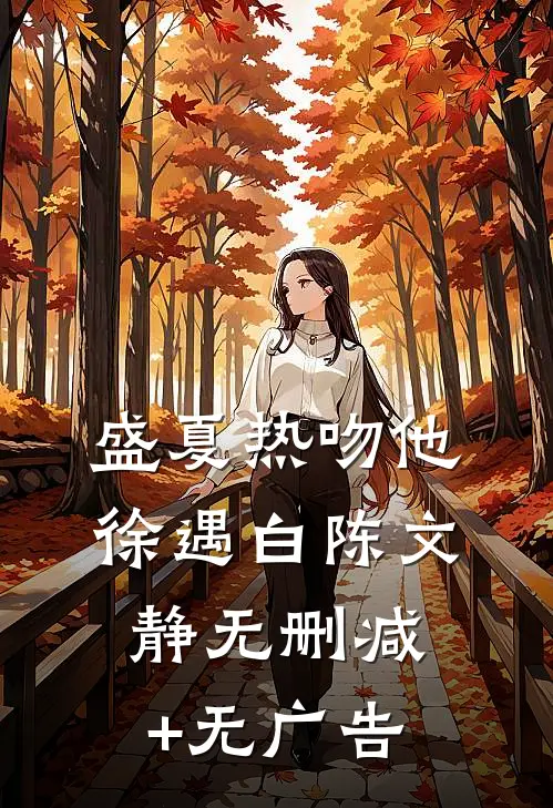 盛夏热吻他徐遇白陈文静无删减+无广告