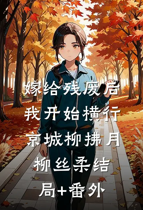 嫁给残废后，我开始横行京城柳拂月柳丝柔结局+番外