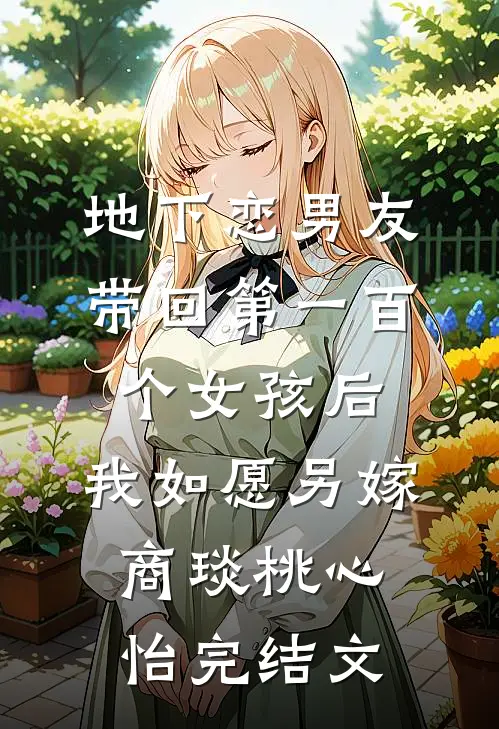 地下恋男友带回第一百个女孩后，我如愿另嫁商琰桃心怡完结文