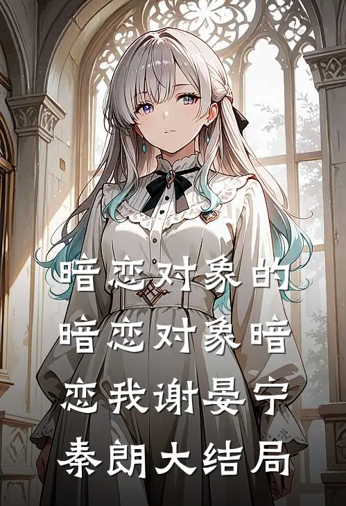 暗恋对象的暗恋对象暗恋我谢晏宁秦朗大结局