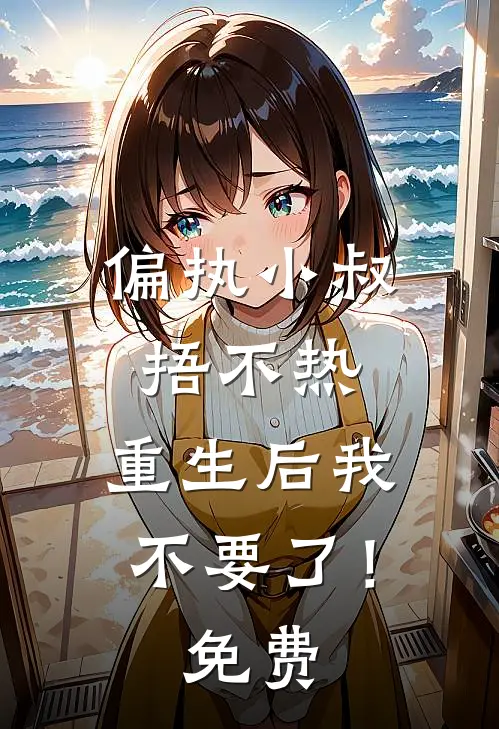偏执小叔捂不热，重生后我不要了！免费