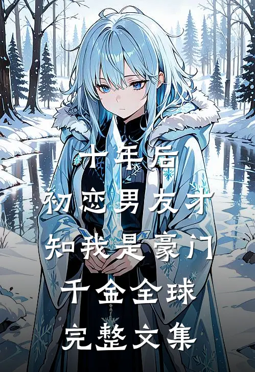 十年后，初恋男友才知我是豪门千金全球完整文集