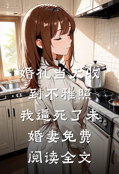 婚礼当天收到不雅照，我逼死了未婚妻免费阅读全文