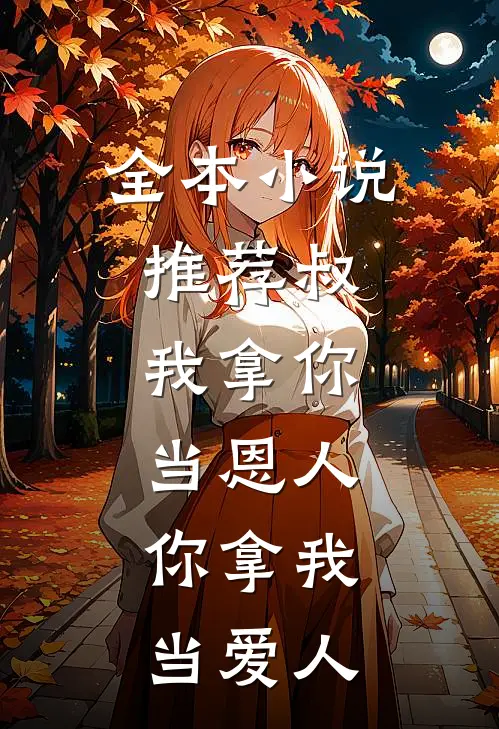全本小说推荐叔，我拿你当恩人，你拿我当爱人
