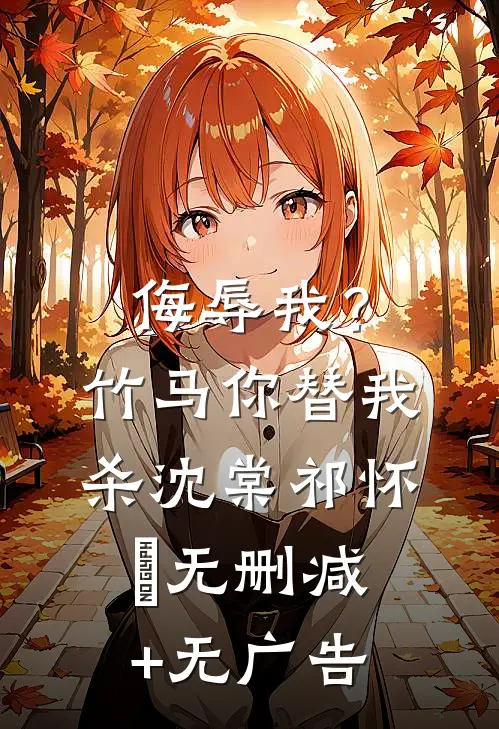 侮辱我？竹马你替我杀沈棠祁怀璟无删减+无广告