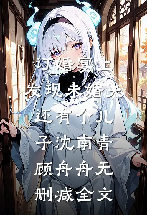 订婚宴上，发现未婚夫还有个儿子沈南青顾舟舟无删减全文