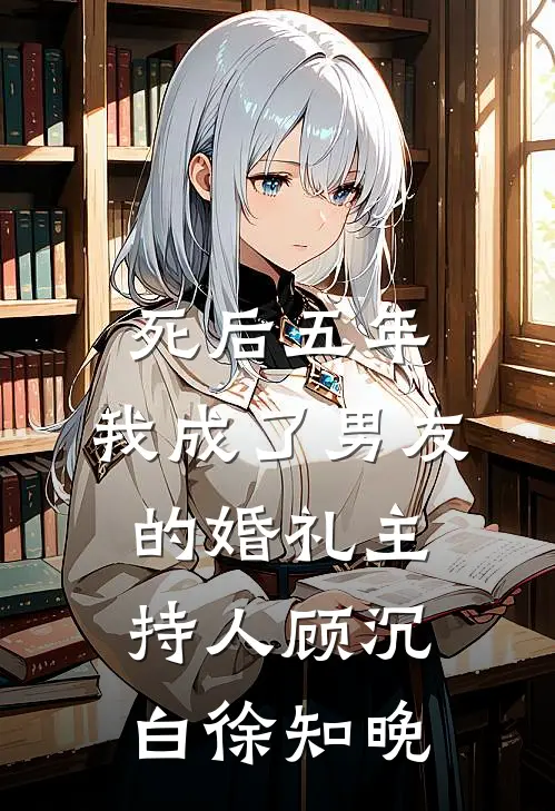 死后五年，我成了男友的婚礼主持人顾沉白徐知晚