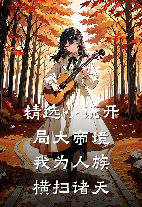 精选小说开局大帝境，我为人族横扫诸天