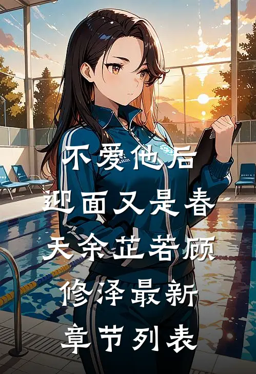 不爱他后，迎面又是春天余芷若顾修泽最新章节列表