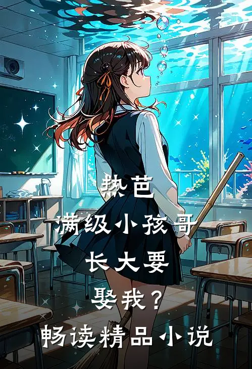 热芭：满级小孩哥，长大要娶我？畅读精品小说