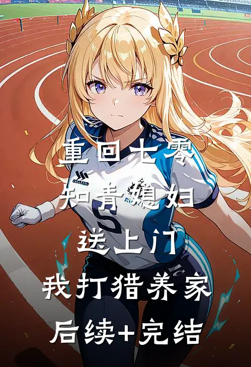 重回七零：知青媳妇送上门，我打猎养家后续+完结