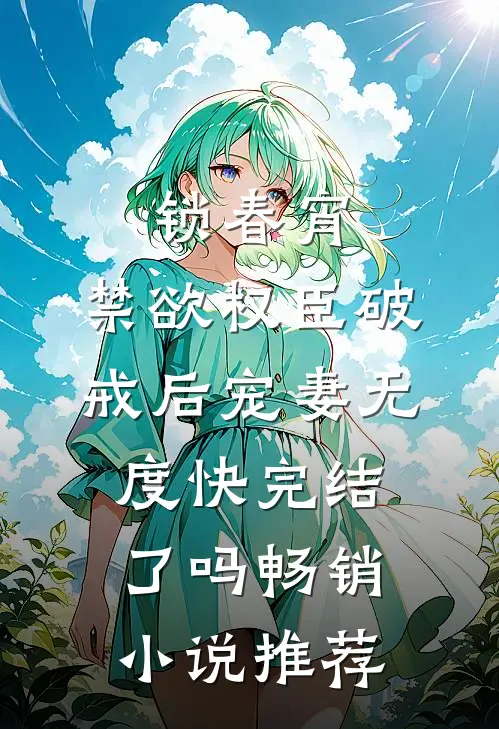 锁春宵:禁欲权臣破戒后宠妻无度快完结了吗畅销小说推荐