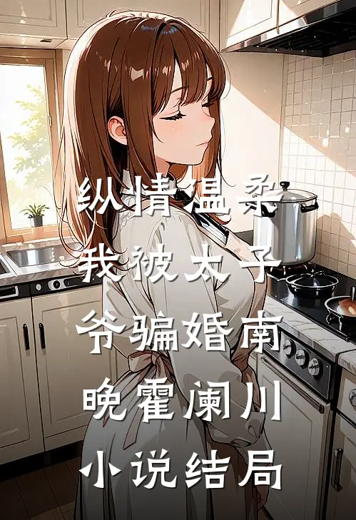 纵情温柔，我被太子爷骗婚南晚霍阑川小说结局