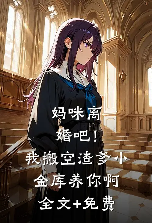 妈咪离婚吧！我搬空渣爹小金库养你啊全文+免费