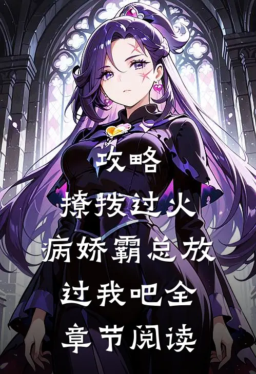 攻略：撩拨过火，病娇霸总放过我吧全章节阅读