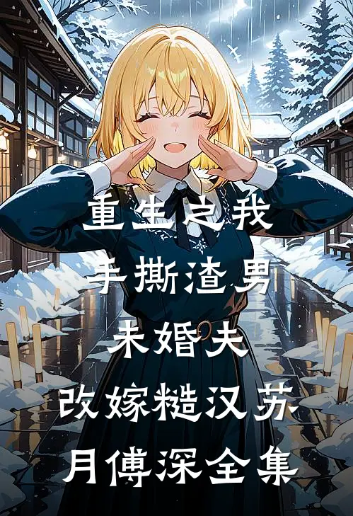 重生之我手撕渣男未婚夫，改嫁糙汉苏月傅深 全集