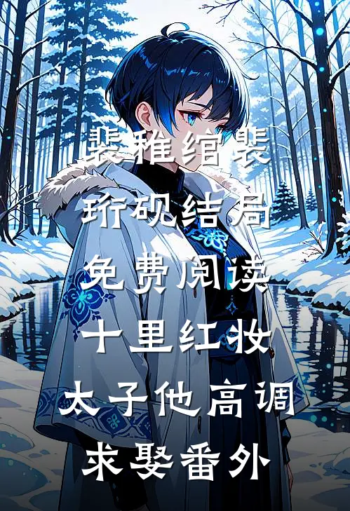 裴稚绾裴珩砚结局免费阅读十里红妆，太子他高调求娶番外