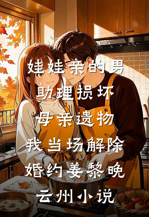 娃娃亲的男助理损坏母亲遗物，我当场解除婚约姜黎晚云州小说