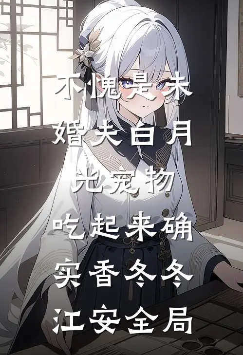 不愧是未婚夫白月光宠物，吃起来确实香冬冬江安全局