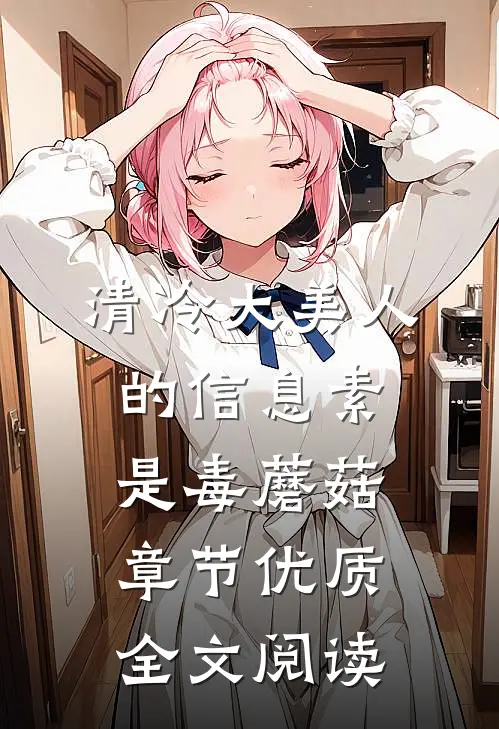清冷大美人的信息素是毒蘑菇章节优质全文阅读