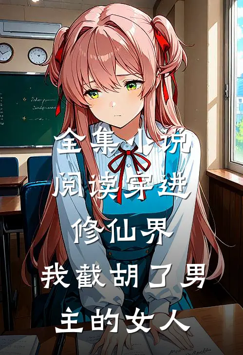 全集小说阅读穿进修仙界：我截胡了男主的女人