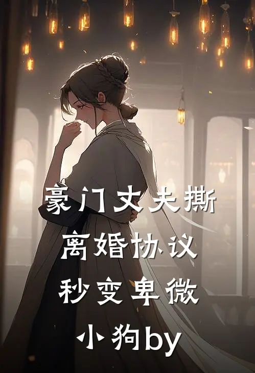 豪门丈夫撕离婚协议，秒变卑微小狗by