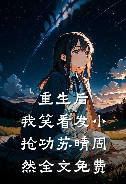 重生后，我笑看发小抢功苏晴周然全文免费