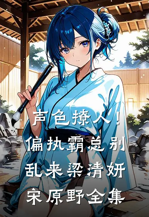 声色撩人！偏执霸总别乱来梁清妍宋原野 全集