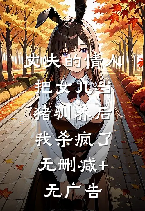 丈夫的情人把女儿当猪驯养后，我杀疯了无删减+无广告
