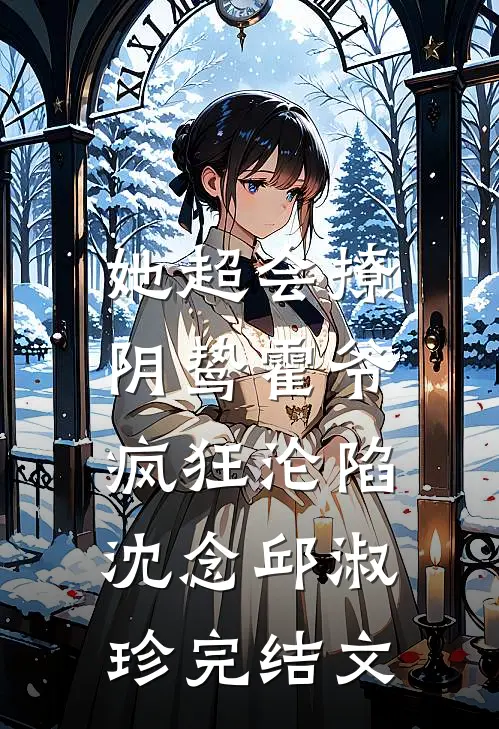 她超会撩，阴鸷霍爷疯狂沦陷沈念邱淑珍完结文