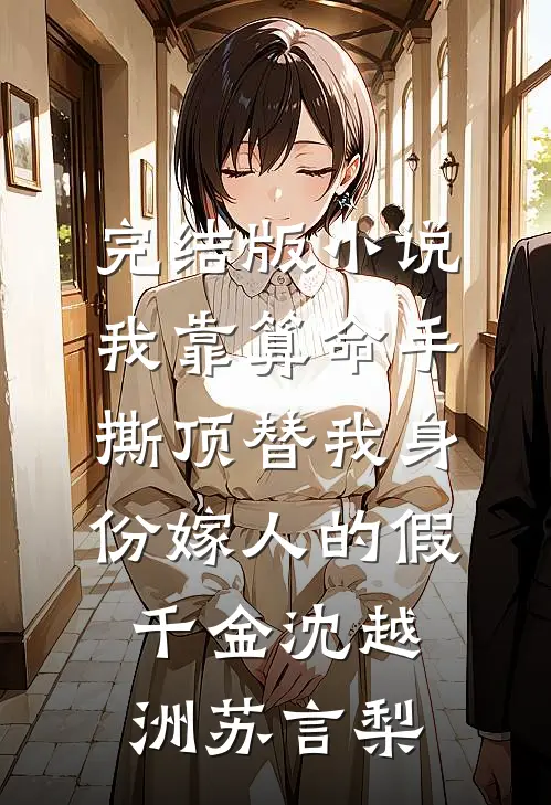 完结版小说我靠算命手撕顶替我身份嫁人的假千金沈越洲苏言梨