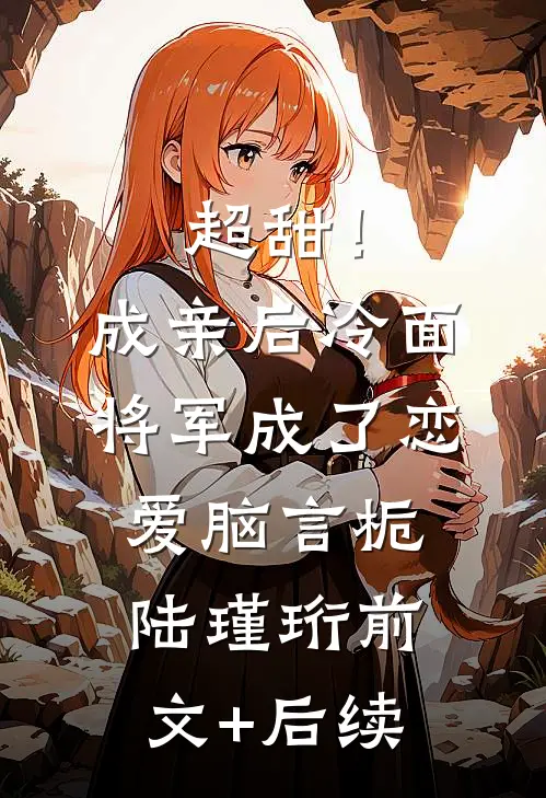 超甜！成亲后，冷面将军成了恋爱脑言栀陆瑾珩前文+后续