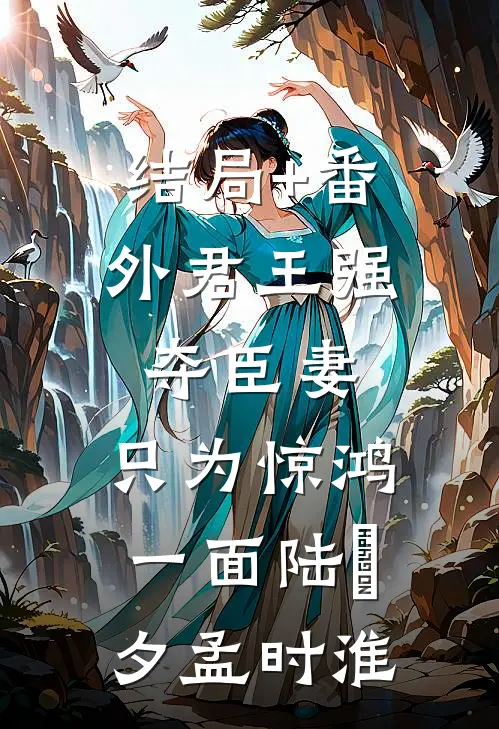 结局+番外君王强夺臣妻，只为惊鸿一面陆妧夕孟时淮