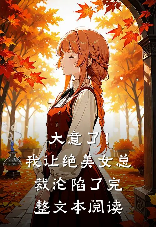 大意了！我让绝美女总裁沦陷了完整文本阅读