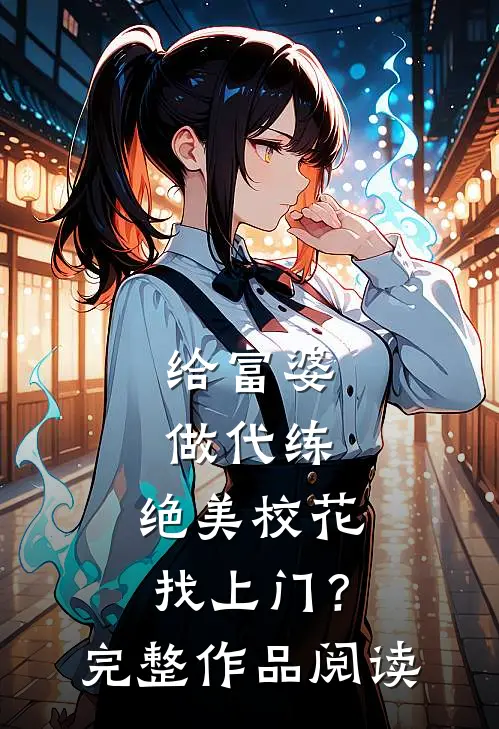 给富婆做代练，绝美校花找上门？完整作品阅读