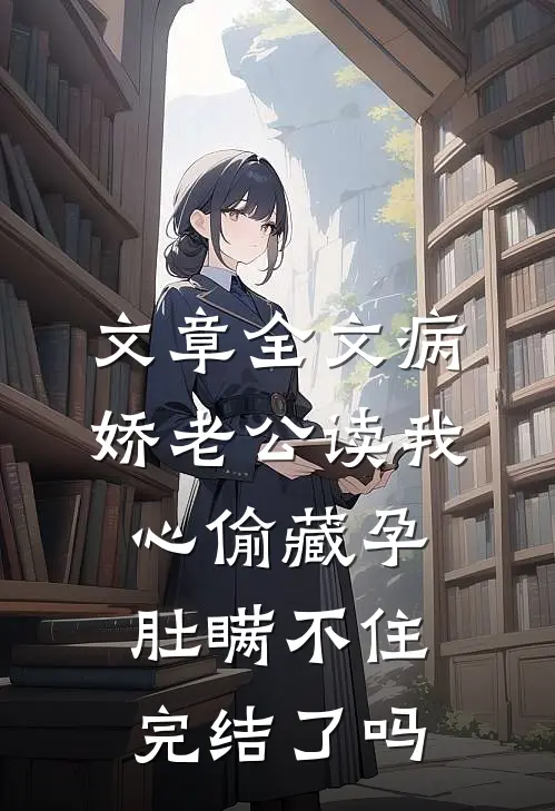文章全文病娇老公读我心偷藏孕肚瞒不住完结了吗