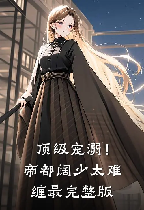 顶级宠溺！帝都阔少太难缠最完整版