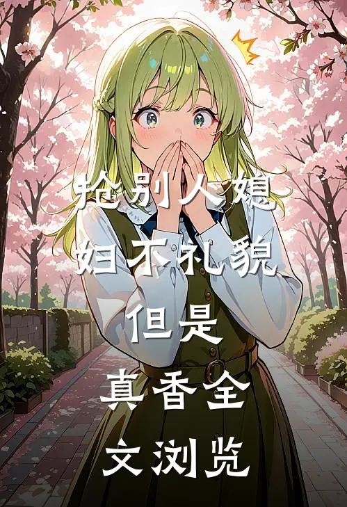抢别人媳妇不礼貌，但是，真香全文浏览