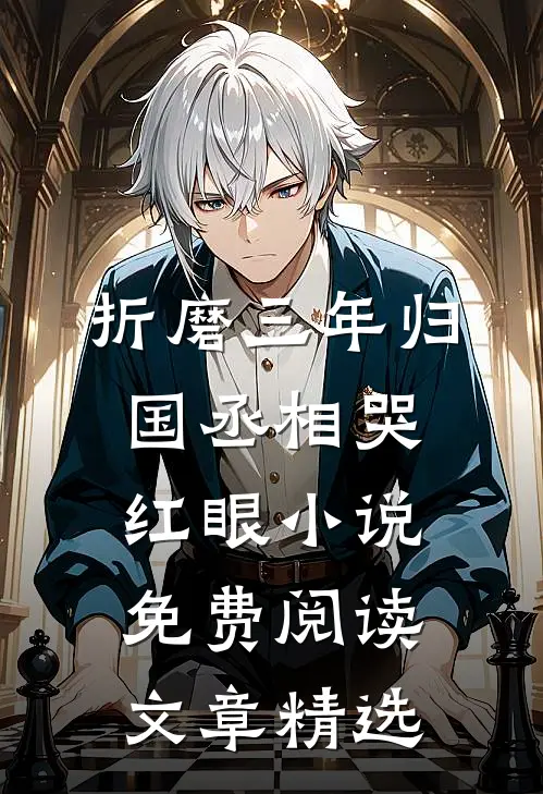 折磨三年归国丞相哭红眼小说免费阅读文章精选