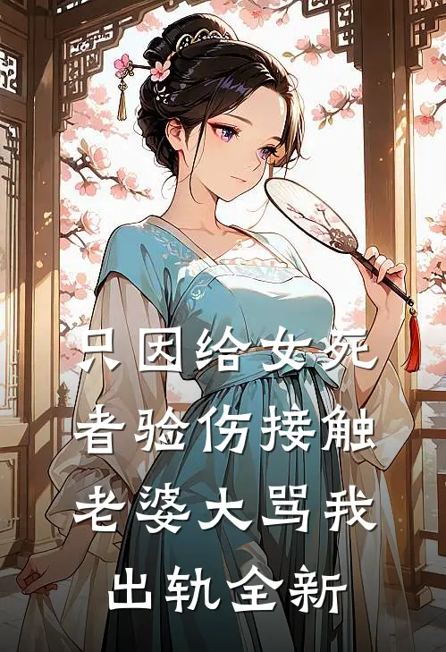 只因给女死者验伤接触，老婆大骂我出轨全新